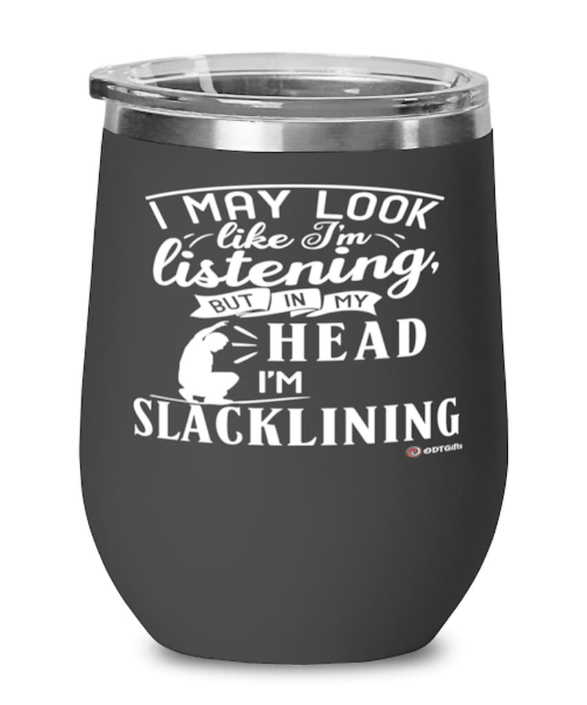 Funny Slacklining Wine Glass I May Look Like I'm Listening But In My Head I'm Slacklining 12oz Stainless Steel Black