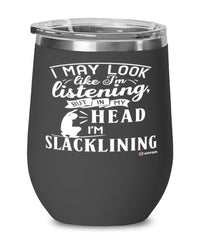 Funny Slacklining Wine Glass I May Look Like I'm Listening But In My Head I'm Slacklining 12oz Stainless Steel Black