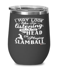 Funny Slamball Wine Glass I May Look Like I'm Listening But In My Head I'm Playing Slamball 12oz Stainless Steel Black