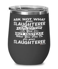 Funny Slaughterer Wine Glass Ask Not What Your Slaughterer Can Do For You 12oz Stainless Steel Black