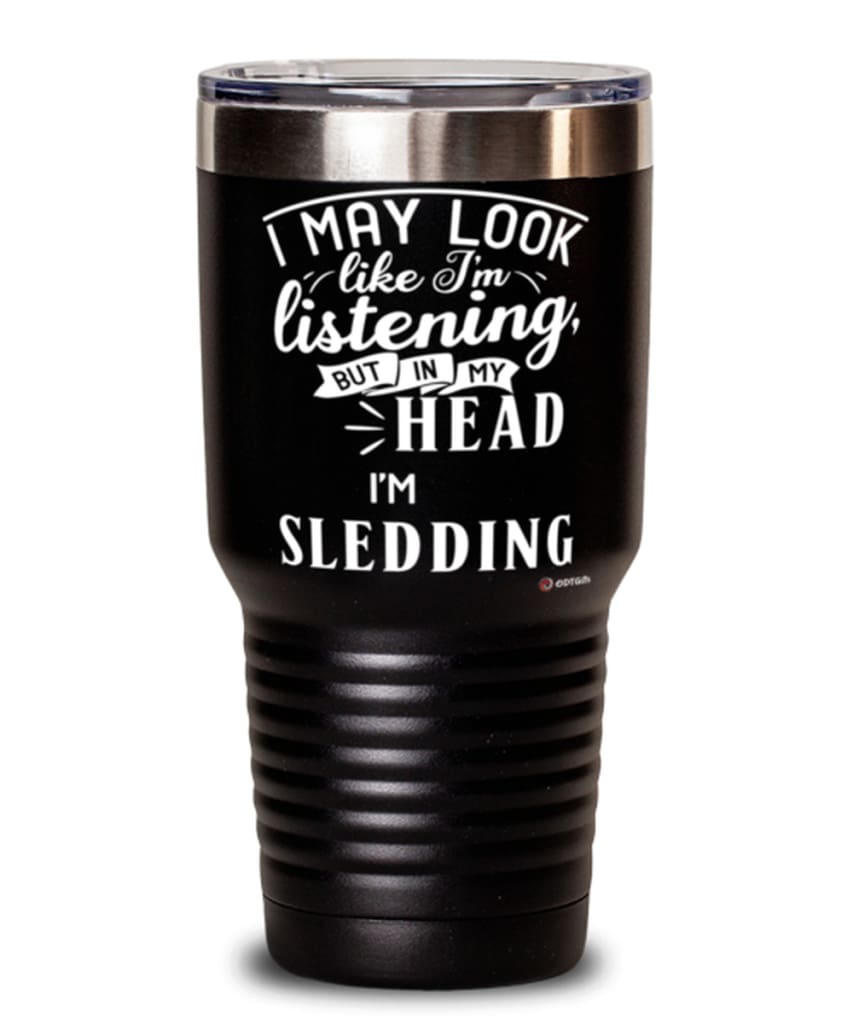 Funny Sledder Tumbler I May Look Like I'm Listening But In My Head I'm Sledding 30oz Stainless Steel Black
