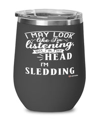Funny Sledder Wine Glass I May Look Like I'm Listening But In My Head I'm Sledding 12oz Stainless Steel Black
