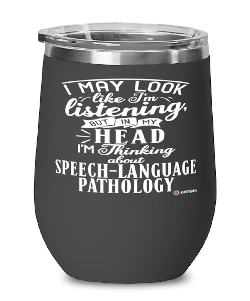 Funny SLP Wine Glass I May Look Like I'm Listening But In My Head I'm Thinking About Speech-Language Pathology 12oz Stainless Steel Black