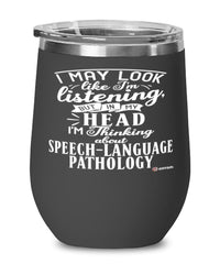 Funny SLP Wine Glass I May Look Like I'm Listening But In My Head I'm Thinking About Speech-Language Pathology 12oz Stainless Steel Black
