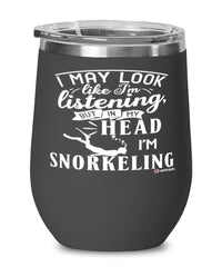 Funny Snorkeling Wine Glass I May Look Like I'm Listening But In My Head I'm Snorkeling 12oz Stainless Steel Black
