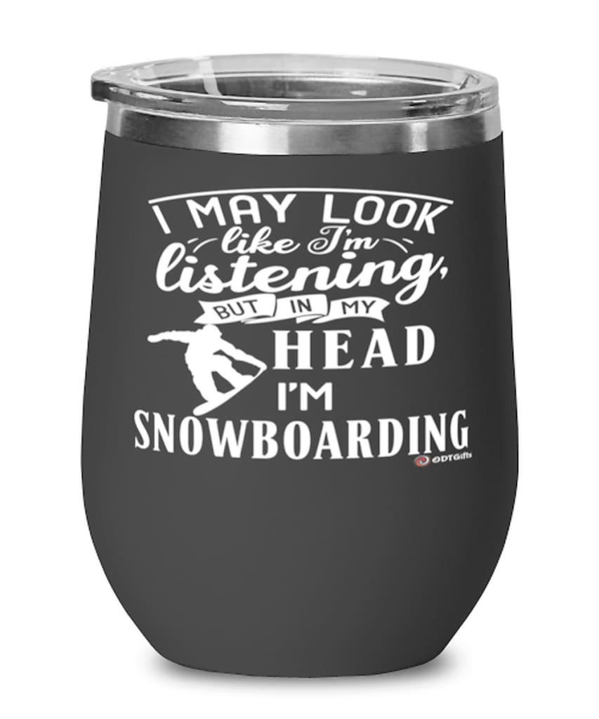 Funny Snowboarder Wine Glass I May Look Like I'm Listening But In My Head I'm Snowboarding 12oz Stainless Steel Black
