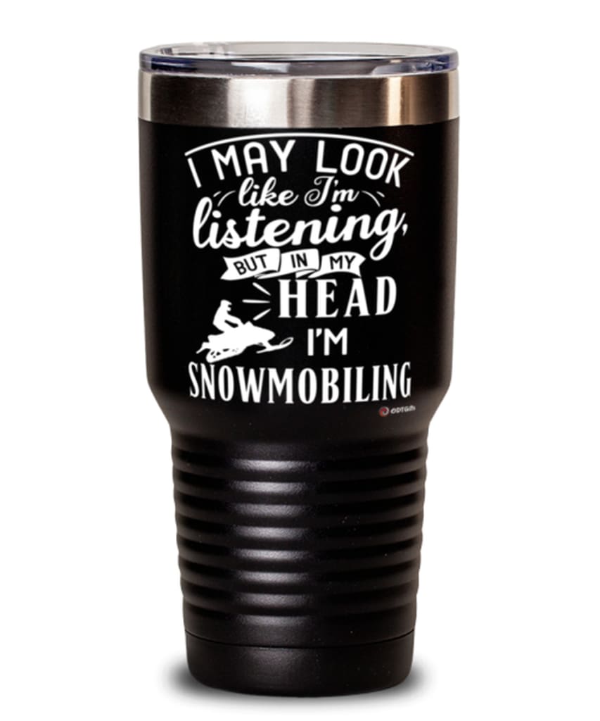 Funny Snowmobiling Tumbler I May Look Like I'm Listening But In My Head I'm Snowmobiling 30oz Stainless Steel Black