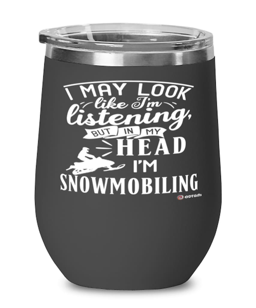Funny Snowmobiling Wine Glass I May Look Like I'm Listening But In My Head I'm Snowmobiling 12oz Stainless Steel Black