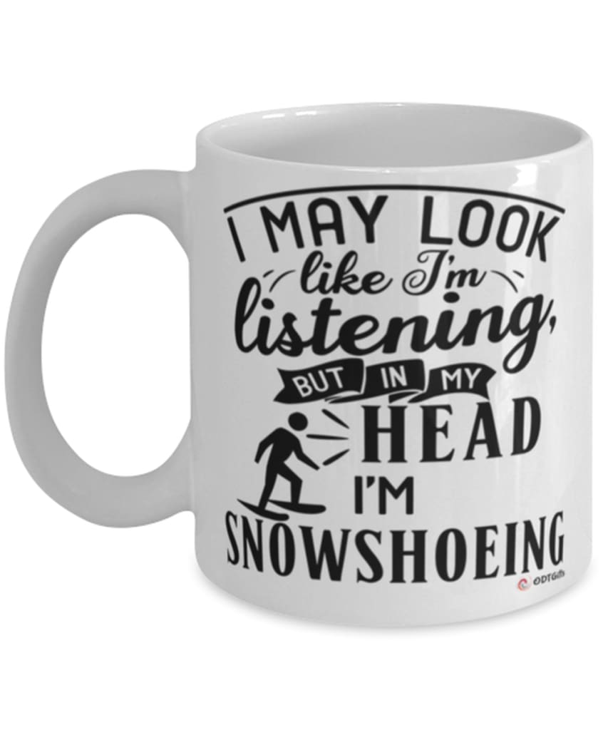 Funny Snowshoeing Mug I May Look Like I'm Listening But In My Head I'm Snowshoeing Coffee Cup White