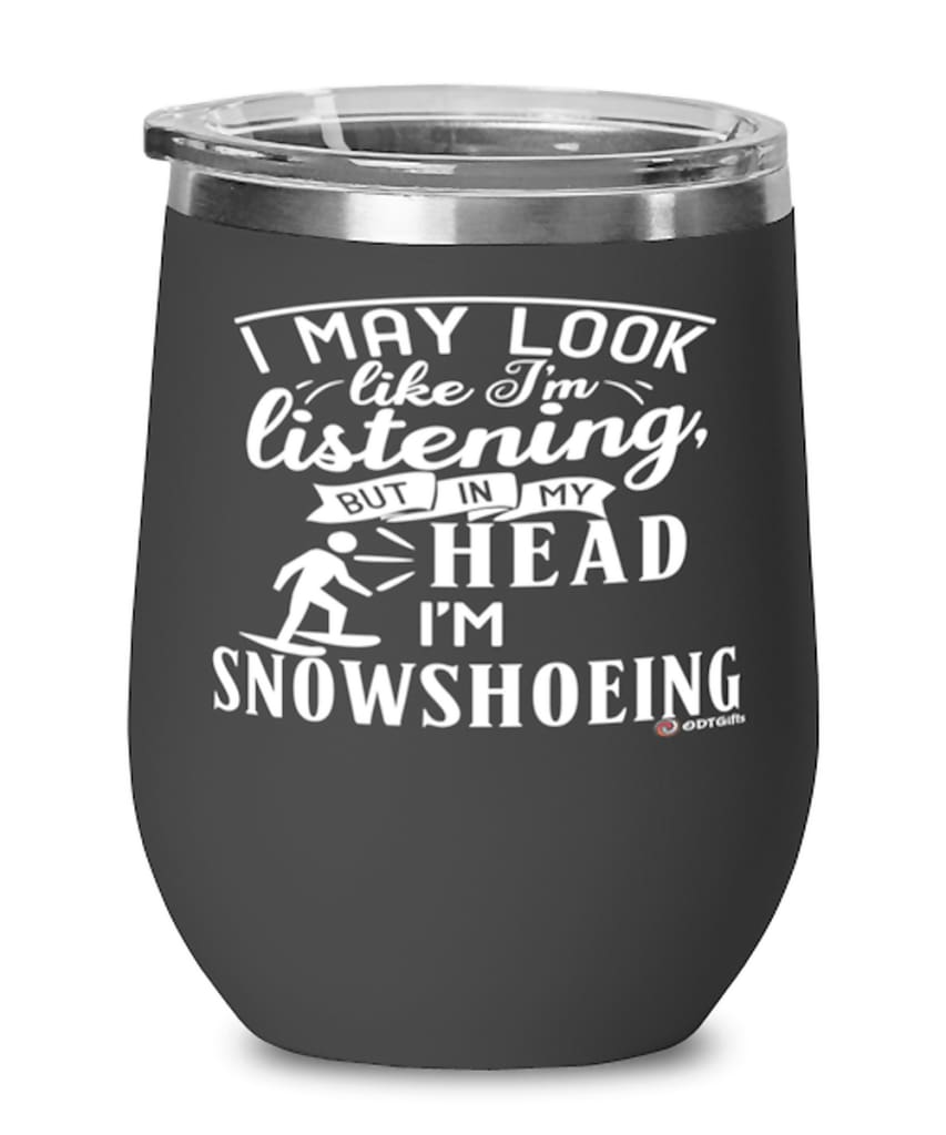 Funny Snowshoeing Wine Glass I May Look Like I'm Listening But In My Head I'm Snowshoeing 12oz Stainless Steel Black