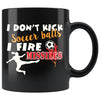 Funny Soccer Mug I Dont Kick Soccer Balls I Fire 11oz Black Coffee Mugs