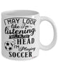Funny Soccer Mug I May Look Like I'm Listening But In My Head I'm Playing Soccer Coffee Cup White