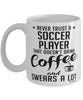 Funny Soccer Mug Never Trust A Soccer player That Doesn't Drink Coffee and Swears A Lot Coffee Cup 11oz 15oz White