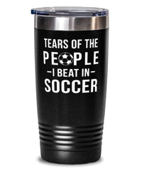 Funny Soccer Player Tumbler Tears Of The People I Beat In Soccer Tumbler 20oz Stainless Steel