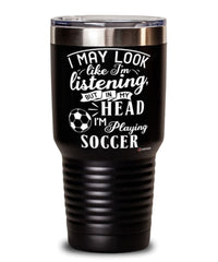 Funny Soccer Tumbler I May Look Like I'm Listening But In My Head I'm Playing Soccer 30oz Stainless Steel Black