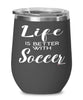 Funny Soccer Wine Glass Life Is Better With Soccer 12oz Stainless Steel Black