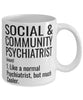 Funny Social & Community Psychiatrist Mug Like A Normal Psychiatrist But Much Cooler Coffee Cup 11oz 15oz White