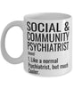 Funny Social & Community Psychiatrist Mug Like A Normal Psychiatrist But Much Cooler Coffee Cup 11oz 15oz White