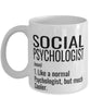 Funny Social Psychologist Mug Like A Normal Psychologist But Much Cooler Coffee Cup 11oz 15oz White