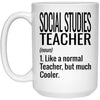 Funny Social Studies Teacher Mug Like A Normal Teacher But Much Cooler Coffee Cup 15oz White 21504