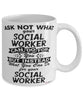 Funny Social Worker Mug Ask Not What Your Social Worker Can Do For You Coffee Cup 11oz 15oz White