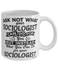 Funny Sociologist Mug Ask Not What Your Sociologist Can Do For You Coffee Cup 11oz 15oz White