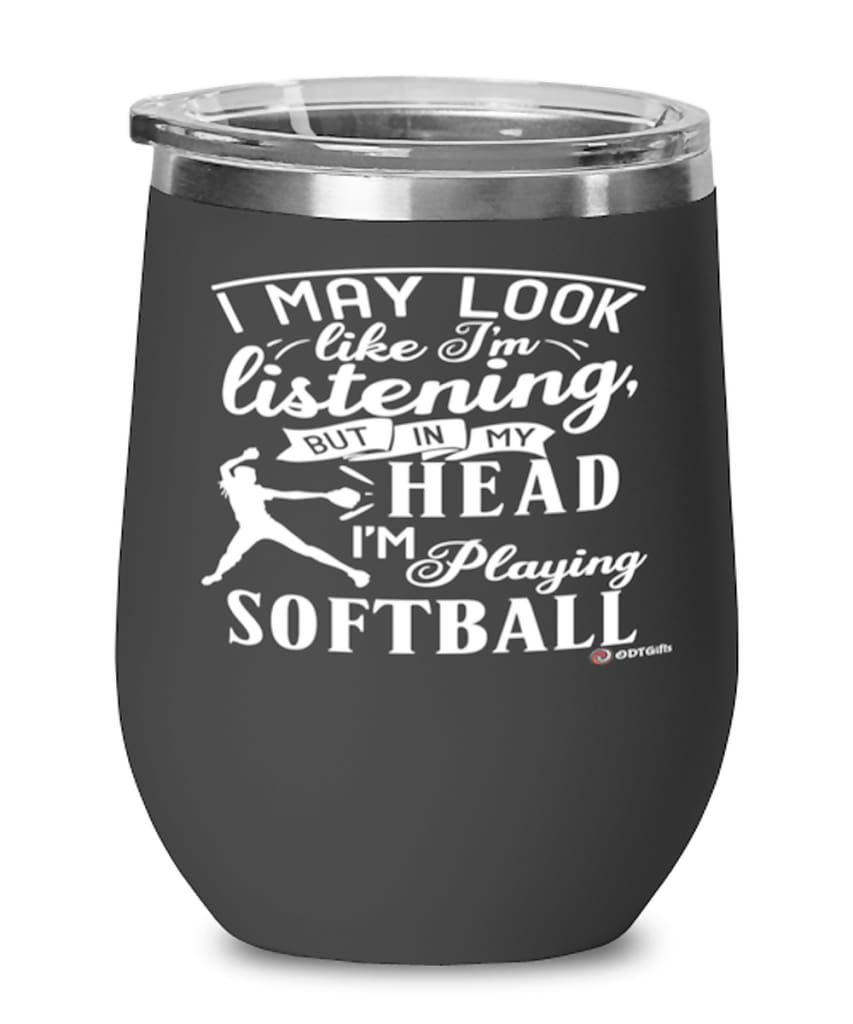 Funny Softball Wine Glass I May Look Like I'm Listening But In My Head I'm Playing Softball 12oz Stainless Steel Black