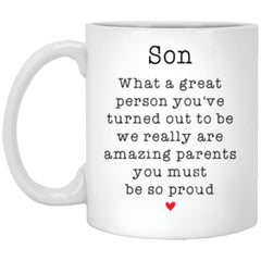 Funny Son Mug What A Great Person Youve Turned Out To Be We Really Are Amazing Parents You Must Be So Proud 11 oz. White Mug  XP8434