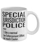 Funny Special Jurisdiction Police Mug Like A Normal Law Enforcement Officer But Much Cooler Coffee Cup 11oz 15oz White