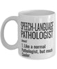 Funny Speech-Language Pathologist Mug Like A Normal Pathologist But Much Cooler Coffee Cup 11oz 15oz White