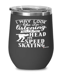 Funny Speed Skating Wine Glass I May Look Like I'm Listening But In My Head I'm Speed Skating 12oz Stainless Steel Black