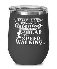 Funny Speed Walking Wine Glass I May Look Like I'm Listening But In My Head I'm Speed Walking 12oz Stainless Steel Black