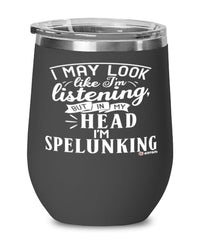 Funny Spelunking Wine Glass I May Look Like I'm Listening But In My Head I'm Spelunking 12oz Stainless Steel Black