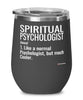 Funny Spiritual Psychologist Wine Glass Like A Normal Psychologist But Much Cooler 12oz Stainless Steel Black