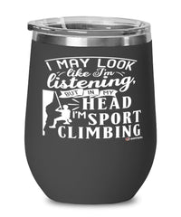 Funny Sport Climbing Wine Glass I May Look Like I'm Listening But In My Head I'm Sport Climbing 12oz Stainless Steel Black