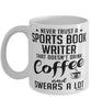 Funny Sports Book Writer Mug Never Trust A Sports Book Writer That Doesn't Drink Coffee and Swears A Lot Coffee Cup 11oz 15oz White