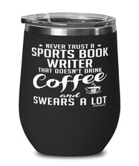 Funny Sports Book Writer Wine Glass Never Trust A Sports Book Writer That Doesn't Drink Coffee and Swears A Lot 12oz Stainless Steel Black