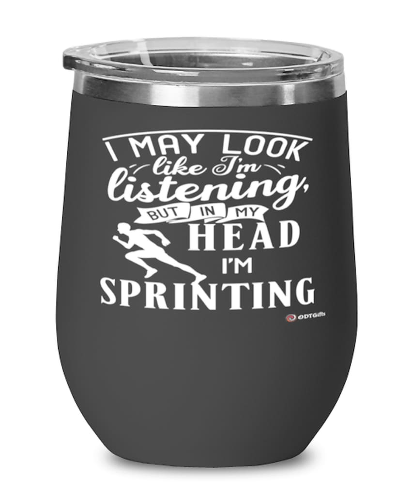 Funny Sprinter Wine Glass I May Look Like I'm Listening But In My Head I'm Sprinting 12oz Stainless Steel Black
