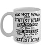 Funny Statistician Mug Ask Not What Your Statistician Can Do For You Coffee Cup 11oz 15oz White