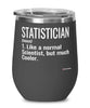 Funny Statistician Wine Glass Like A Normal Scientist But Much Cooler 12oz Stainless Steel Black
