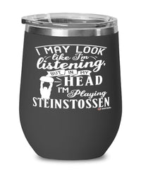 Funny Steinstossen Wine Glass I May Look Like I'm Listening But In My Head I'm Playing Steinstossen 12oz Stainless Steel Black