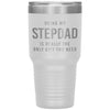 Funny Stepfather Tumbler Being My Stepdad Is Really The Only Thing You Need Laser Etched 30oz Stainless Steel Tumbler