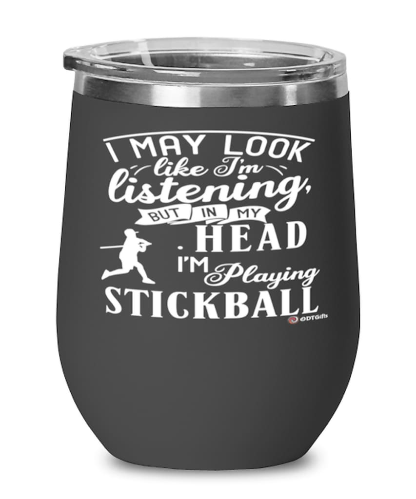 Funny Stickball Wine Glass I May Look Like I'm Listening But In My Head I'm Playing Stickball 12oz Stainless Steel Black