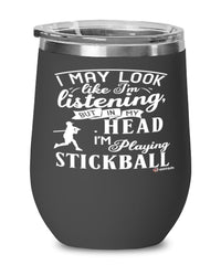 Funny Stickball Wine Glass I May Look Like I'm Listening But In My Head I'm Playing Stickball 12oz Stainless Steel Black