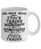Funny Stock Trader Mug Ask Not What Your Stock Trader Can Do For You Coffee Cup 11oz 15oz White
