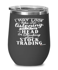 Funny Stock Trader Wine Glass I May Look Like I'm Listening But In My Head I'm Thinking About Stock Trading 12oz Stainless Steel Black