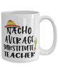 Funny Substitute Teacher Mug Nacho Average Substitute Teacher Coffee Cup 15oz White