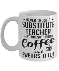 Funny Substitute Teacher Mug Never Trust A Substitute Teacher That Doesn't Drink Coffee and Swears A Lot Coffee Cup 11oz 15oz White