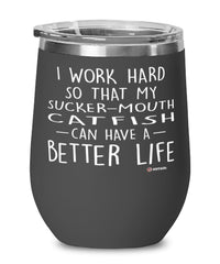 Funny Sucker-Mouth CatFish Wine Glass I Work Hard So That My Sucker-Mouth Catfish Can Have A Better Life 12oz Stainless Steel Black