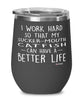Funny Sucker-Mouth CatFish Wine Glass I Work Hard So That My Sucker-Mouth Catfish Can Have A Better Life 12oz Stainless Steel Black